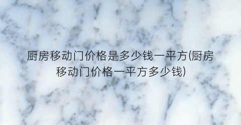 厨房移动门价格是多少钱一平方(厨房移动门价格一平方多少钱)