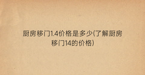 厨房移门1.4价格是多少(了解厨房移门14的价格)