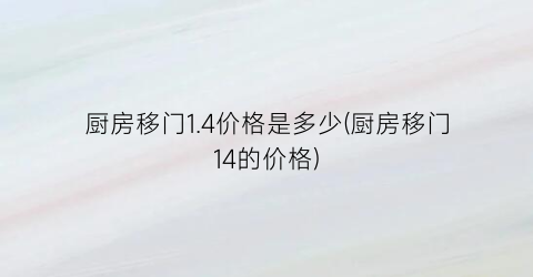 厨房移门1.4价格是多少(厨房移门14的价格)