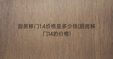 厨房移门1.4价格是多少钱(厨房移门14的价格)