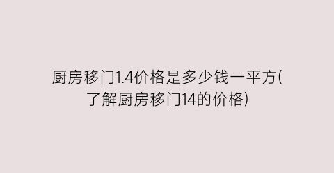 厨房移门1.4价格是多少钱一平方(了解厨房移门14的价格)