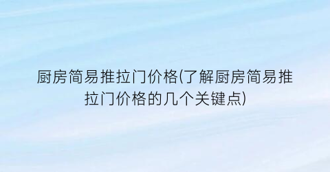 厨房简易推拉门价格(了解厨房简易推拉门价格的几个关键点)