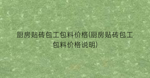 厨房贴砖包工包料价格(厨房贴砖包工包料价格说明)