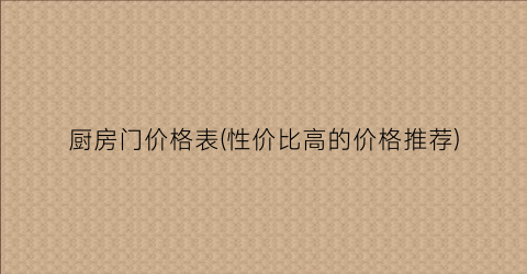 厨房门价格表(性价比高的价格推荐)