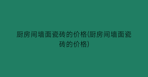 厨房间墙面瓷砖的价格(厨房间墙面瓷砖的价格)