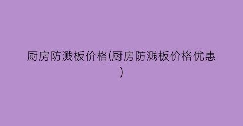 厨房防溅板价格(厨房防溅板价格优惠)