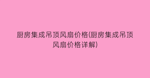 “厨房集成吊顶风扇价格(厨房集成吊顶风扇价格详解)