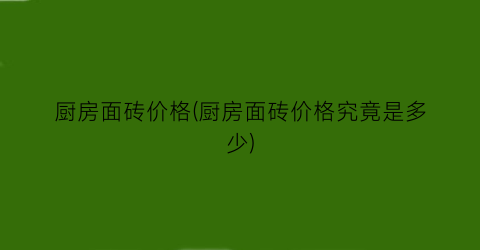 厨房面砖价格(厨房面砖价格究竟是多少)