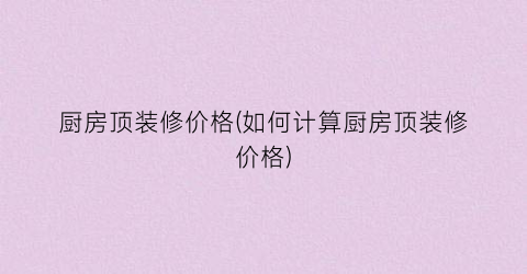 厨房顶装修价格(如何计算厨房顶装修价格)