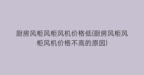 厨房风柜风柜风机价格低(厨房风柜风柜风机价格不高的原因)