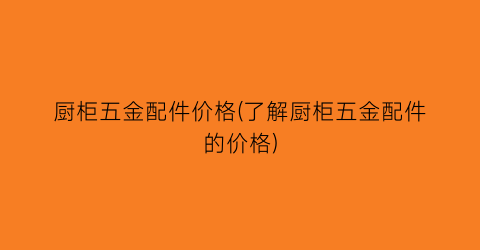 厨柜五金配件价格(了解厨柜五金配件的价格)