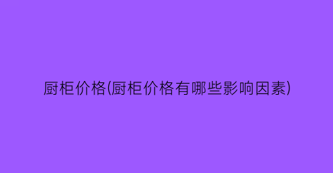 厨柜价格(厨柜价格有哪些影响因素)