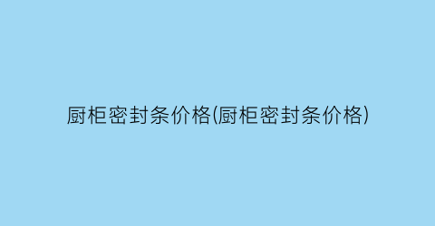厨柜密封条价格(厨柜密封条价格)