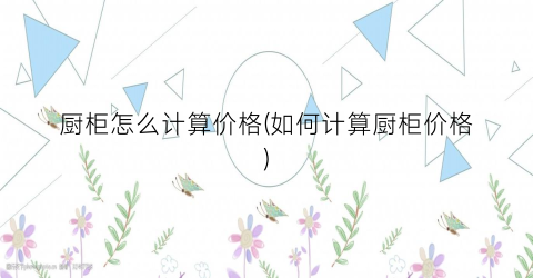 厨柜怎么计算价格(如何计算厨柜价格)