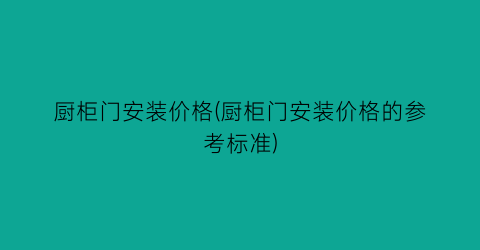 厨柜门安装价格(厨柜门安装价格的参考标准)