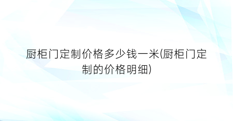 厨柜门定制价格多少钱一米(厨柜门定制的价格明细)
