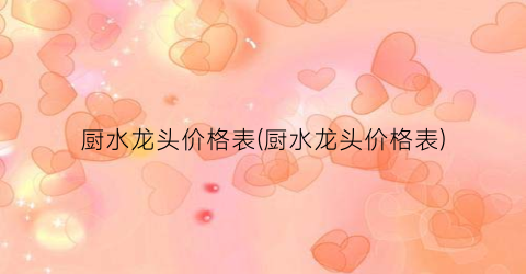 厨水龙头价格表(厨水龙头价格表)