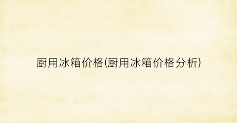 厨用冰箱价格(厨用冰箱价格分析)