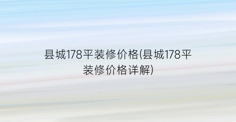 “县城178平装修价格(县城178平装修价格详解)