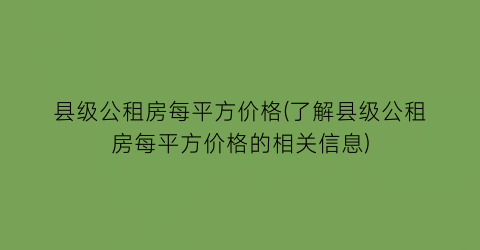 县级公租房每平方价格(了解县级公租房每平方价格的相关信息)