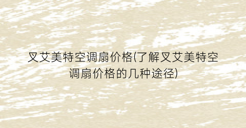 叉艾美特空调扇价格(了解叉艾美特空调扇价格的几种途径)