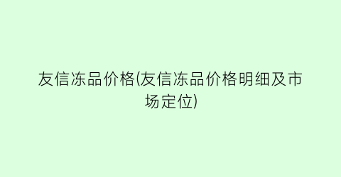 友信冻品价格(友信冻品价格明细及市场定位)