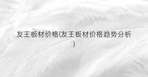 友王板材价格(友王板材价格趋势分析)
