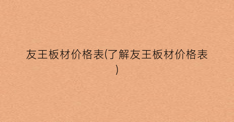 友王板材价格表(了解友王板材价格表)