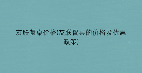 友联餐桌价格(友联餐桌的价格及优惠政策)