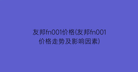 友邦fn001价格(友邦fn001价格走势及影响因素)