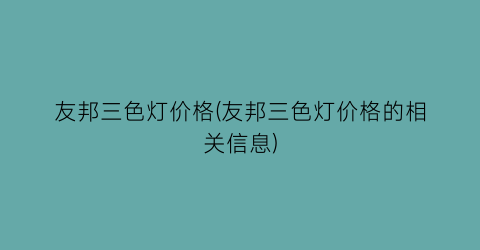 “友邦三色灯价格(友邦三色灯价格的相关信息)