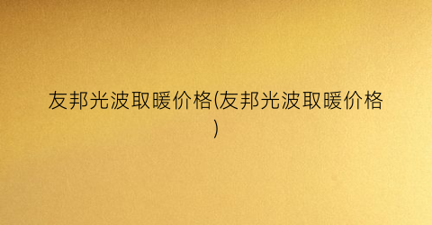 友邦光波取暖价格(友邦光波取暖价格)
