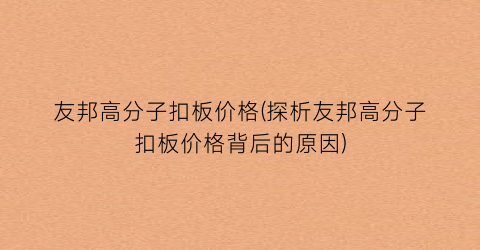 友邦高分子扣板价格(探析友邦高分子扣板价格背后的原因)