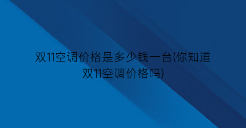 双11空调价格是多少钱一台(你知道双11空调价格吗)