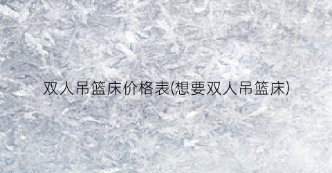 双人吊篮床价格表(想要双人吊篮床)