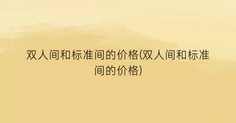 双人间和标准间的价格(双人间和标准间的价格)
