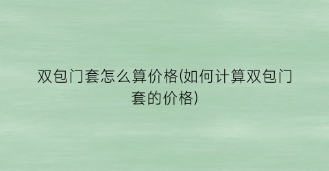 “双包门套怎么算价格(如何计算双包门套的价格)