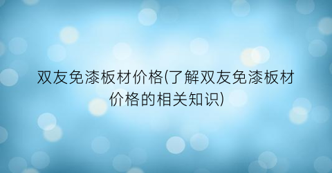 双友免漆板材价格(了解双友免漆板材价格的相关知识)