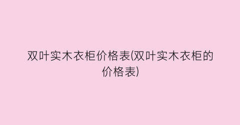 双叶实木衣柜价格表(双叶实木衣柜的价格表)