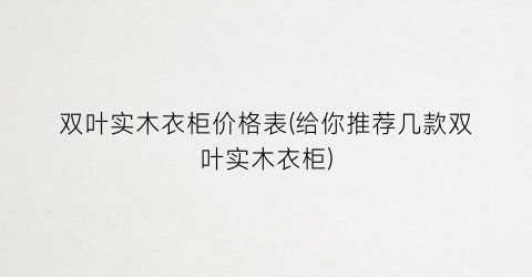 双叶实木衣柜价格表(给你推荐几款双叶实木衣柜)