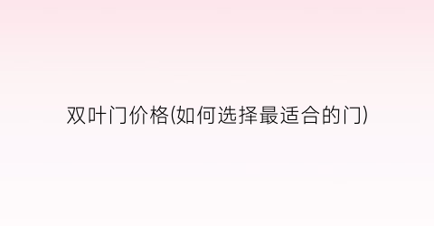 双叶门价格(如何选择最适合的门)