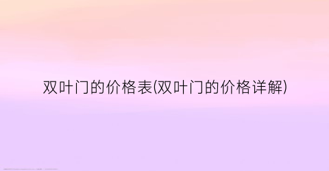 “双叶门的价格表(双叶门的价格详解)