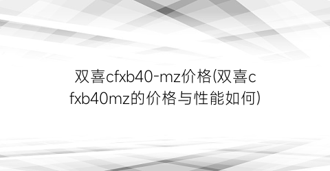 双喜cfxb40-mz价格(双喜cfxb40mz的价格与性能如何)