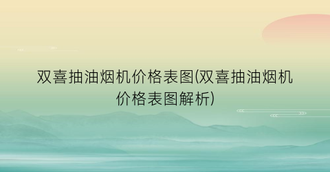 双喜抽油烟机价格表图(双喜抽油烟机价格表图解析)