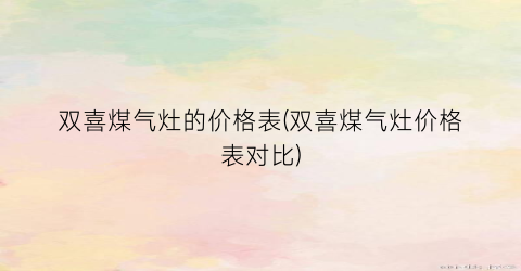 双喜煤气灶的价格表(双喜煤气灶价格表对比)