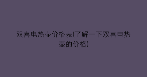 双喜电热壶价格表(了解一下双喜电热壶的价格)