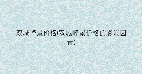 双城峰景价格(双城峰景价格的影响因素)