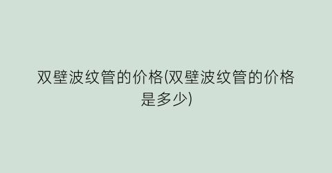 双壁波纹管的价格(双壁波纹管的价格是多少)