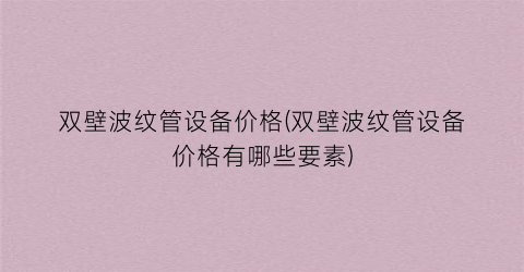 双壁波纹管设备价格(双壁波纹管设备价格有哪些要素)