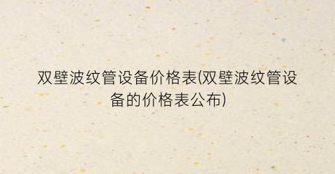 双壁波纹管设备价格表(双壁波纹管设备的价格表公布)